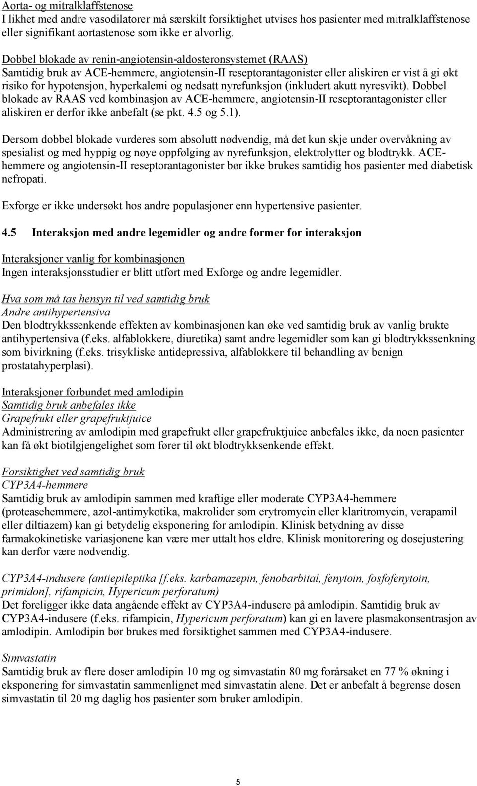 nedsatt nyrefunksjon (inkludert akutt nyresvikt). Dobbel blokade av RAAS ved kombinasjon av ACE-hemmere, angiotensin-ii reseptorantagonister eller aliskiren er derfor ikke anbefalt (se pkt. 4.5 og 5.