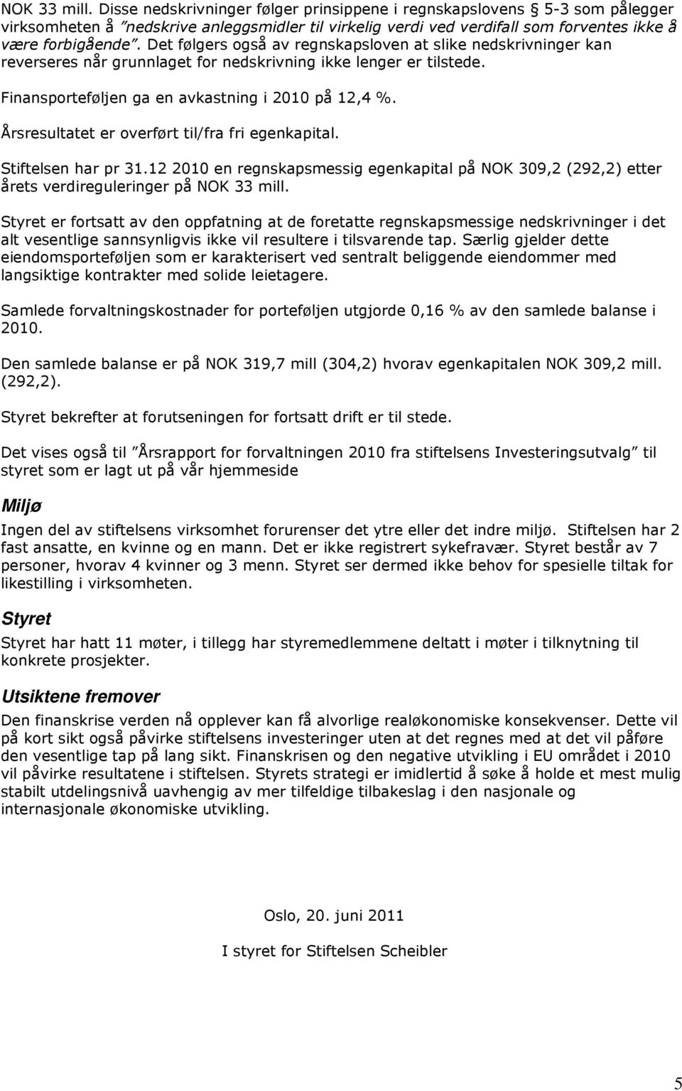 Årsresultatet er overført til/fra fri egenkapital. Stiftelsen har pr 31.12 2010 en regnskapsmessig egenkapital på NOK 309,2 (292,2) etter årets verdireguleringer på NOK 33 mill.