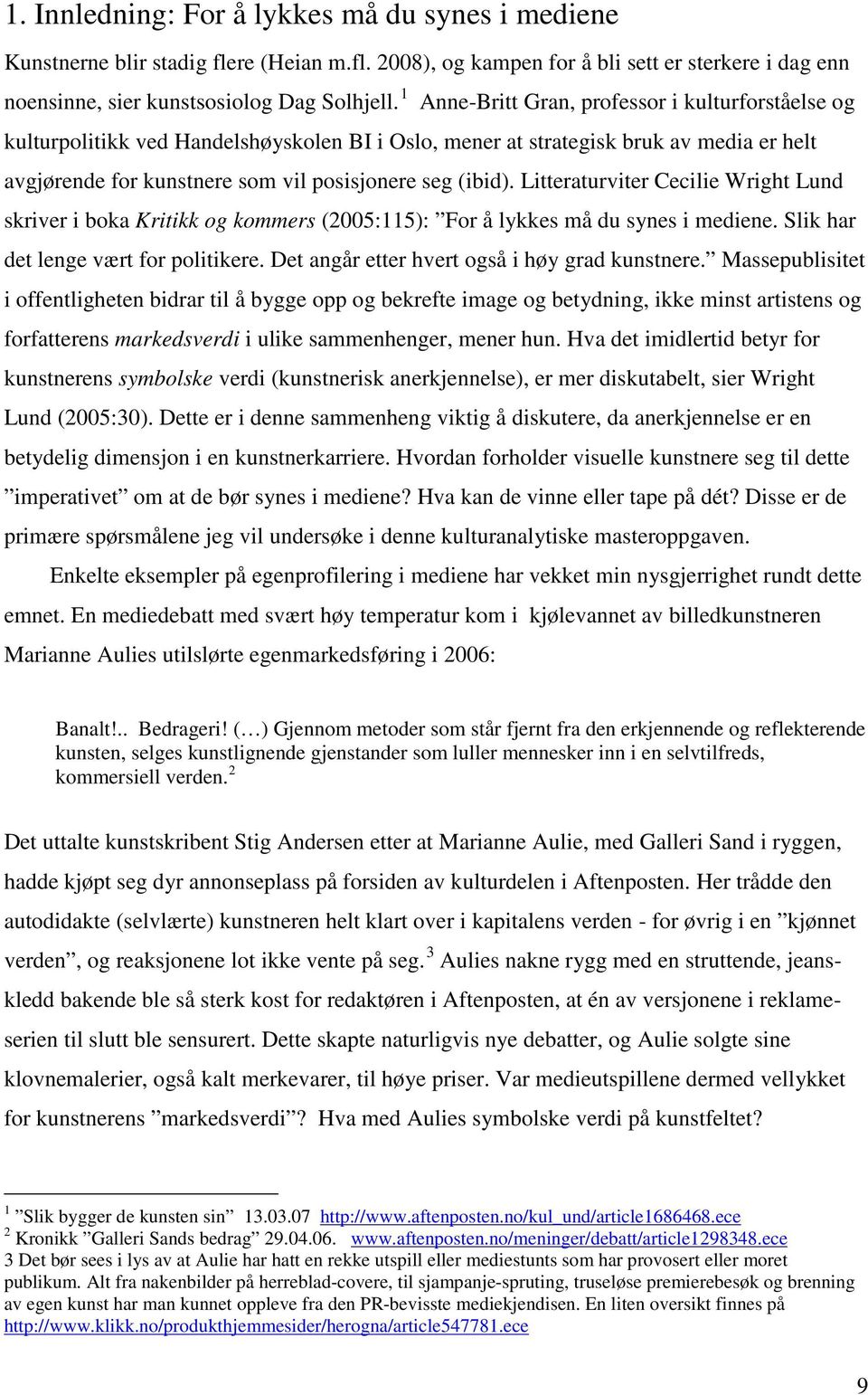 Litteraturviter Cecilie Wright Lund skriver i boka Kritikk og kommers (2005:115): For å lykkes må du synes i mediene. Slik har det lenge vært for politikere.