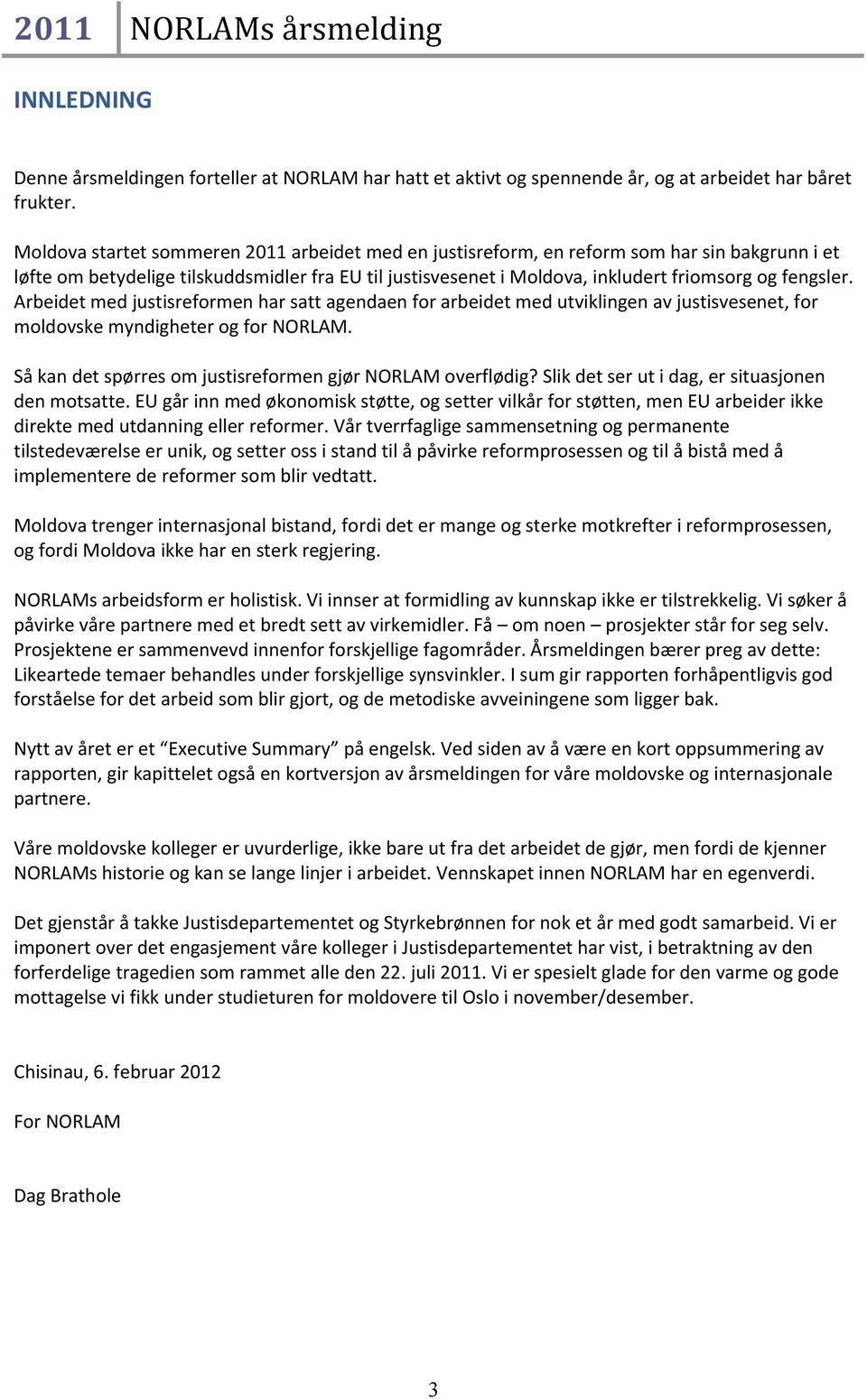 Arbeidet med justisreformen har satt agendaen for arbeidet med utviklingen av justisvesenet, for moldovske myndigheter og for NORLAM. Så kan det spørres om justisreformen gjør NORLAM overflødig?