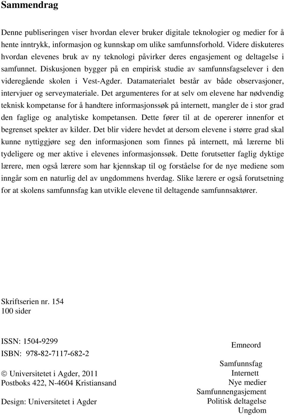 Diskusjonen bygger på en empirisk studie av samfunnsfagselever i den videregående skolen i Vest-Agder. Datamaterialet består av både observasjoner, intervjuer og serveymateriale.