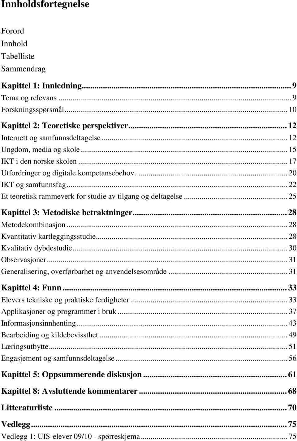 .. 22 Et teoretisk rammeverk for studie av tilgang og deltagelse... 25 Kapittel 3: Metodiske betraktninger... 28 Metodekombinasjon... 28 Kvantitativ kartleggingsstudie... 28 Kvalitativ dybdestudie.