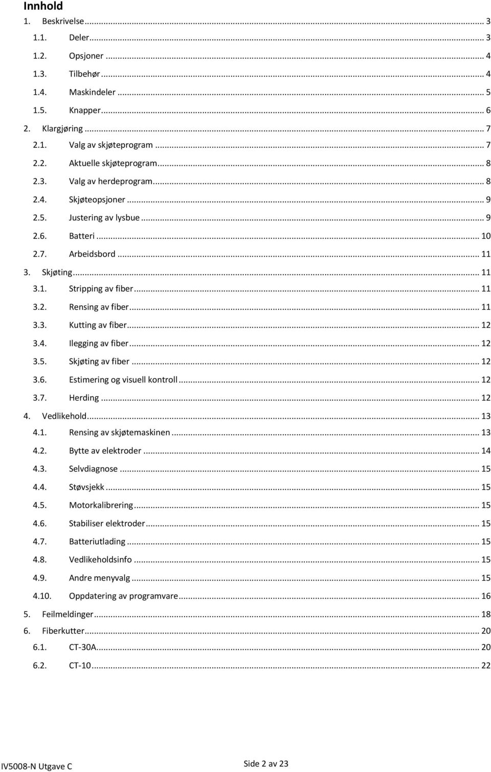 .. 11 3.3. Kutting av fiber... 12 3.4. Ilegging av fiber... 12 3.5. Skjøting av fiber... 12 3.6. Estimering og visuell kontroll... 12 3.7. Herding... 12 4. Vedlikehold... 13 4.1. Rensing av skjøtemaskinen.