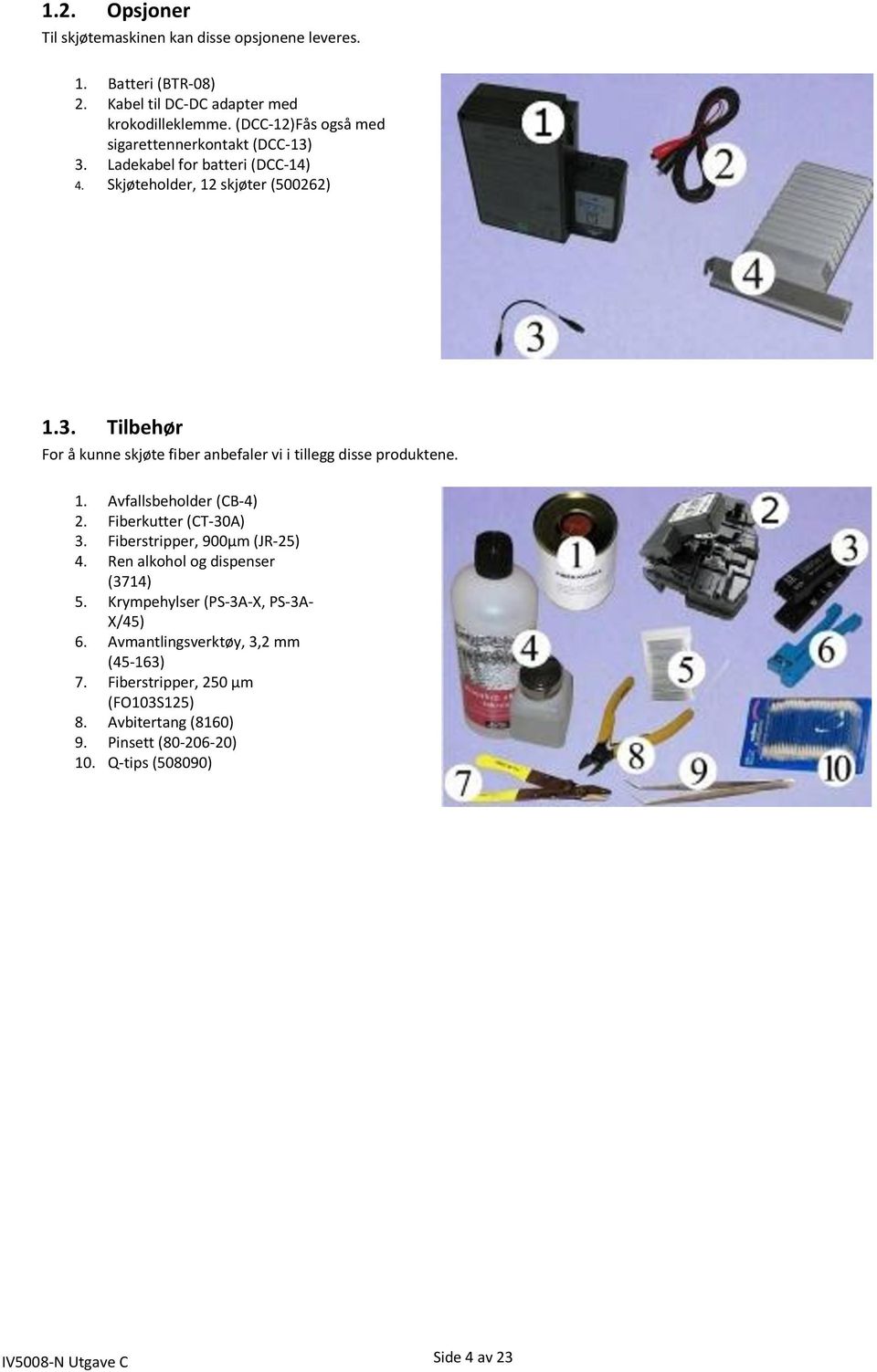 1. Avfallsbeholder (CB-4) 2. Fiberkutter (CT-30A) 3. Fiberstripper, 900µm (JR-25) 4. Ren alkohol og dispenser (3714) 5. Krympehylser (PS-3A-X, PS-3A- X/45) 6.