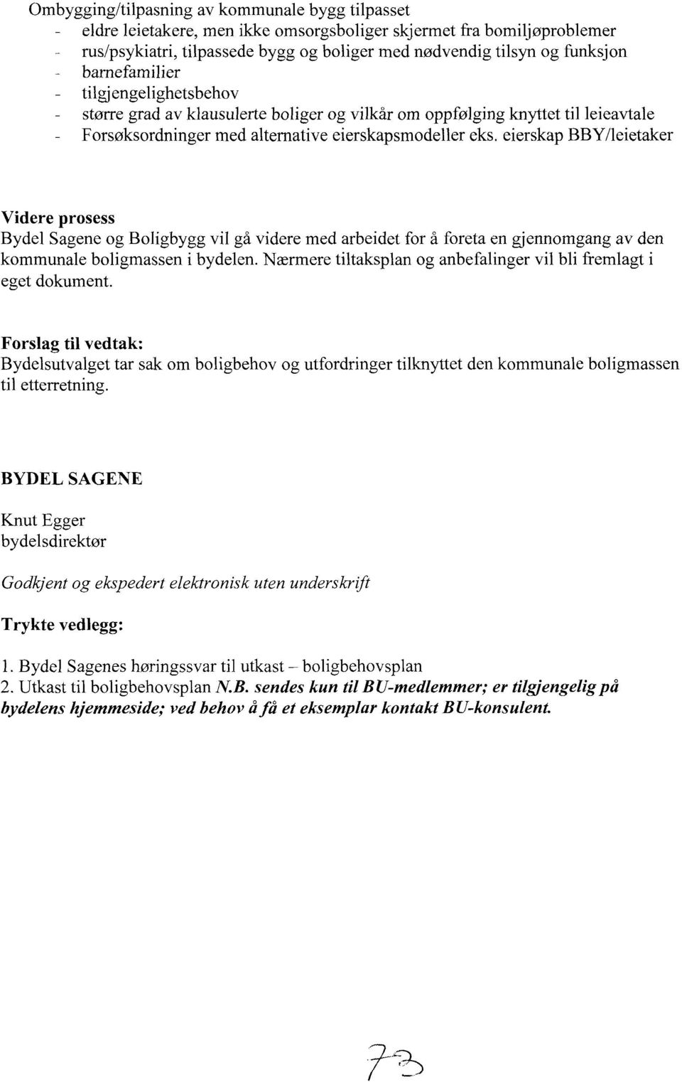 eierskap BBY/leietaker Videre prosess Bydel Sagene og Boligbygg vil gå videre med arbeidet for å foreta en gjennomgang av den kommunale boligmassen i bydelen.