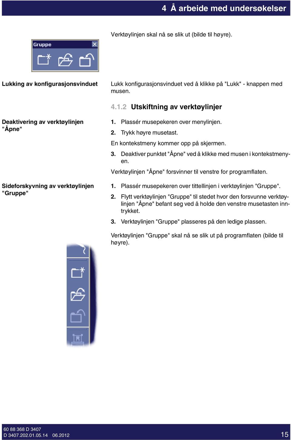 En kontekstmeny kommer opp på skjermen. 3. Deaktver punktet "Åpne" ved å klkke med musen kontekstmenyen. Verktøylnjen "Åpne" forsvnner tl venstre for programflaten. 1.