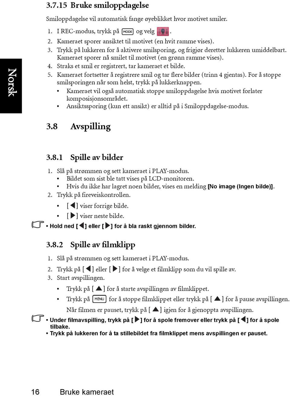 Straks et smil er registrert, tar kameraet et bilde. 5. Kameraet fortsetter å registrere smil og tar flere bilder (trinn 4 gjentas). For å stoppe smilsporingen når som helst, trykk på lukkerknappen.