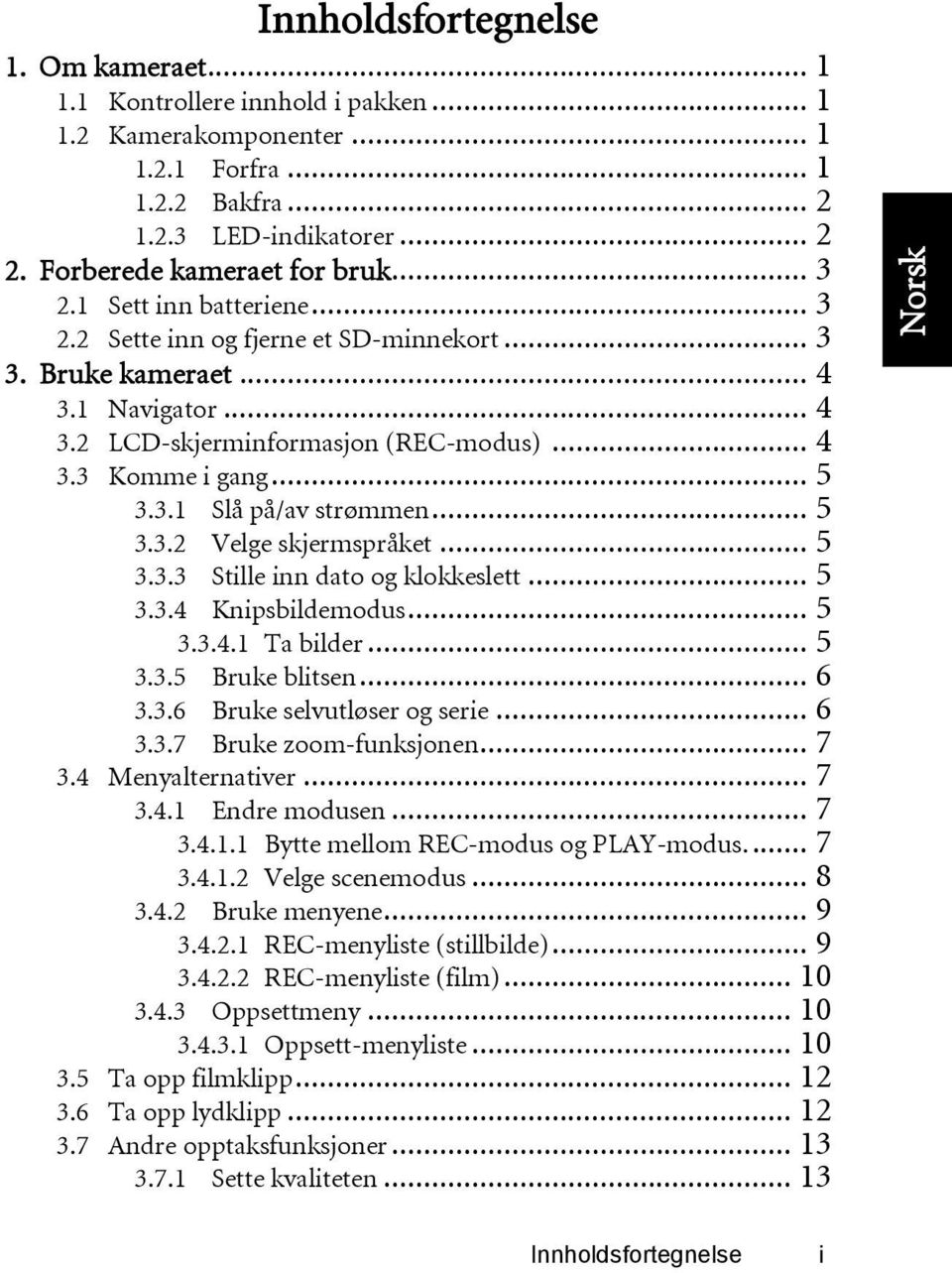 .. 5 3.3.2 Velge skjermspråket... 5 3.3.3 Stille inn dato og klokkeslett... 5 3.3.4 Knipsbildemodus... 5 3.3.4.1 Ta bilder... 5 3.3.5 Bruke blitsen... 6 3.3.6 Bruke selvutløser og serie... 6 3.3.7 Bruke zoom-funksjonen.