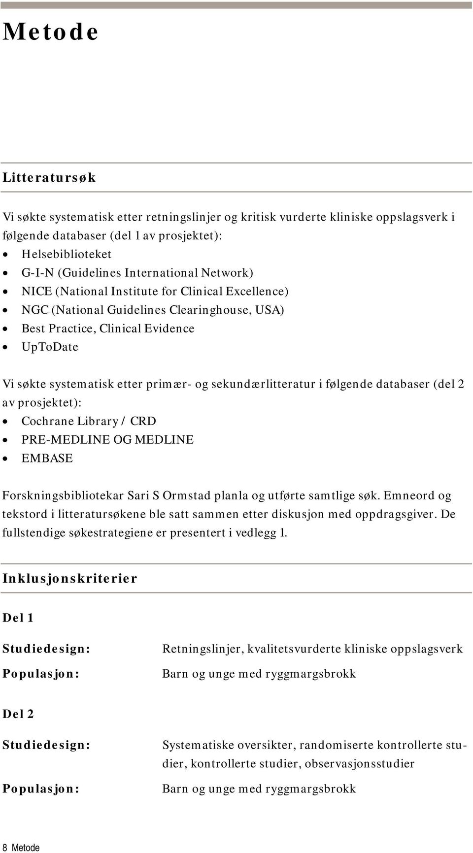 sekundærlitteratur i følgende databaser (del 2 av prosjektet): Cochrane Library / CRD PRE-MEDLINE OG MEDLINE EMBASE Forskningsbibliotekar Sari S Ormstad planla og utførte samtlige søk.