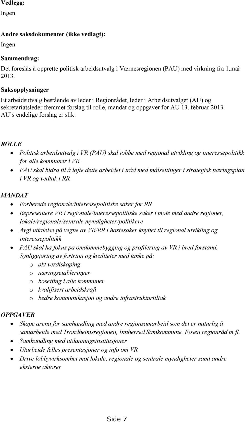 AU s endelige forslag er slik: ROLLE Politisk arbeidsutvalg i VR (PAU) skal jobbe med regional utvikling og interessepolitikk for alle kommuner i VR.