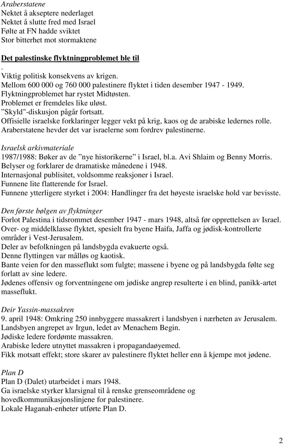 Skyld"-diskusjon pågår fortsatt. Offisielle israelske forklaringer legger vekt på krig, kaos og de arabiske ledernes rolle. Araberstatene hevder det var israelerne som fordrev palestinerne.