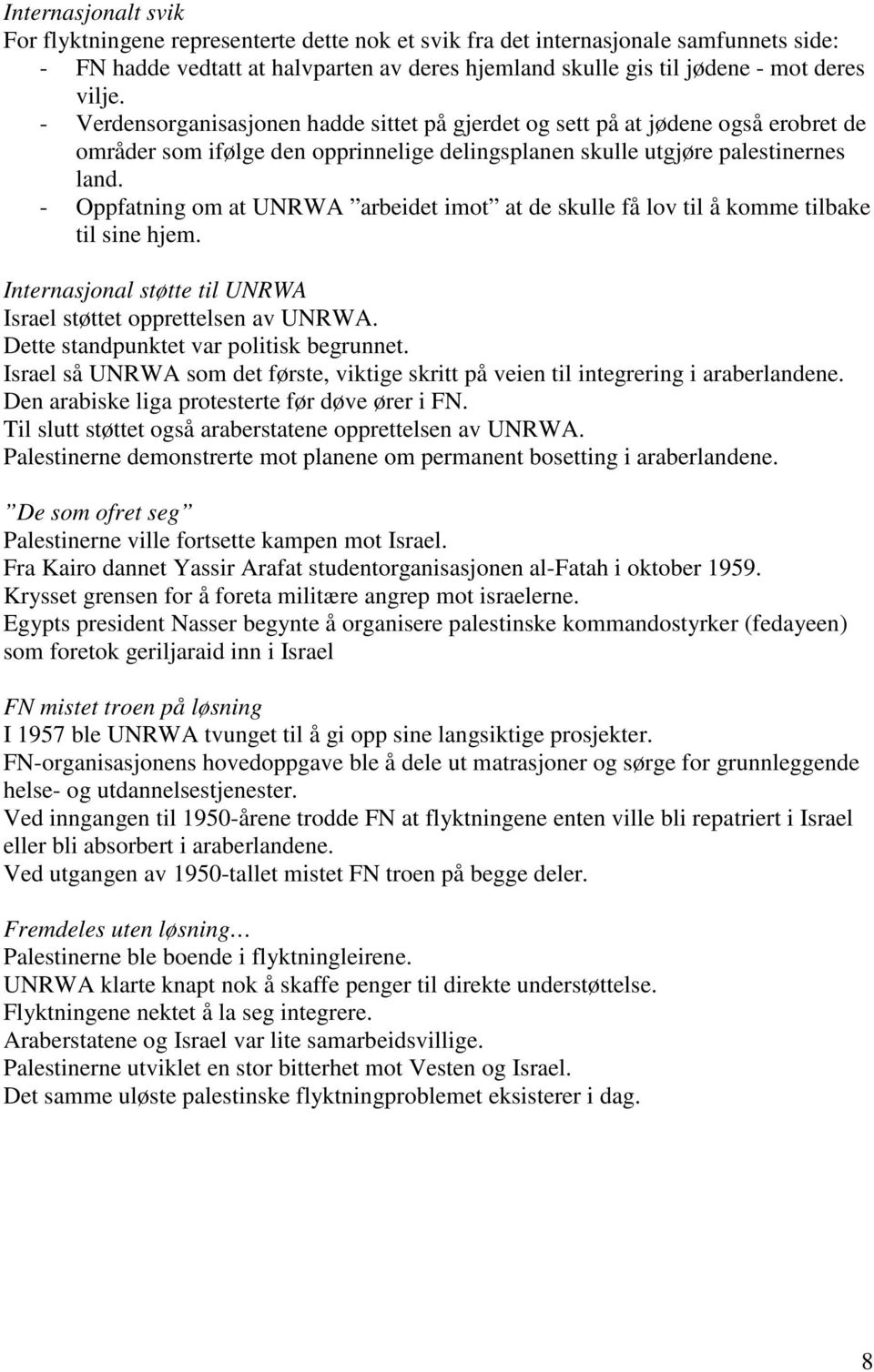 - Oppfatning om at UNRWA arbeidet imot at de skulle få lov til å komme tilbake til sine hjem. Internasjonal støtte til UNRWA Israel støttet opprettelsen av UNRWA.