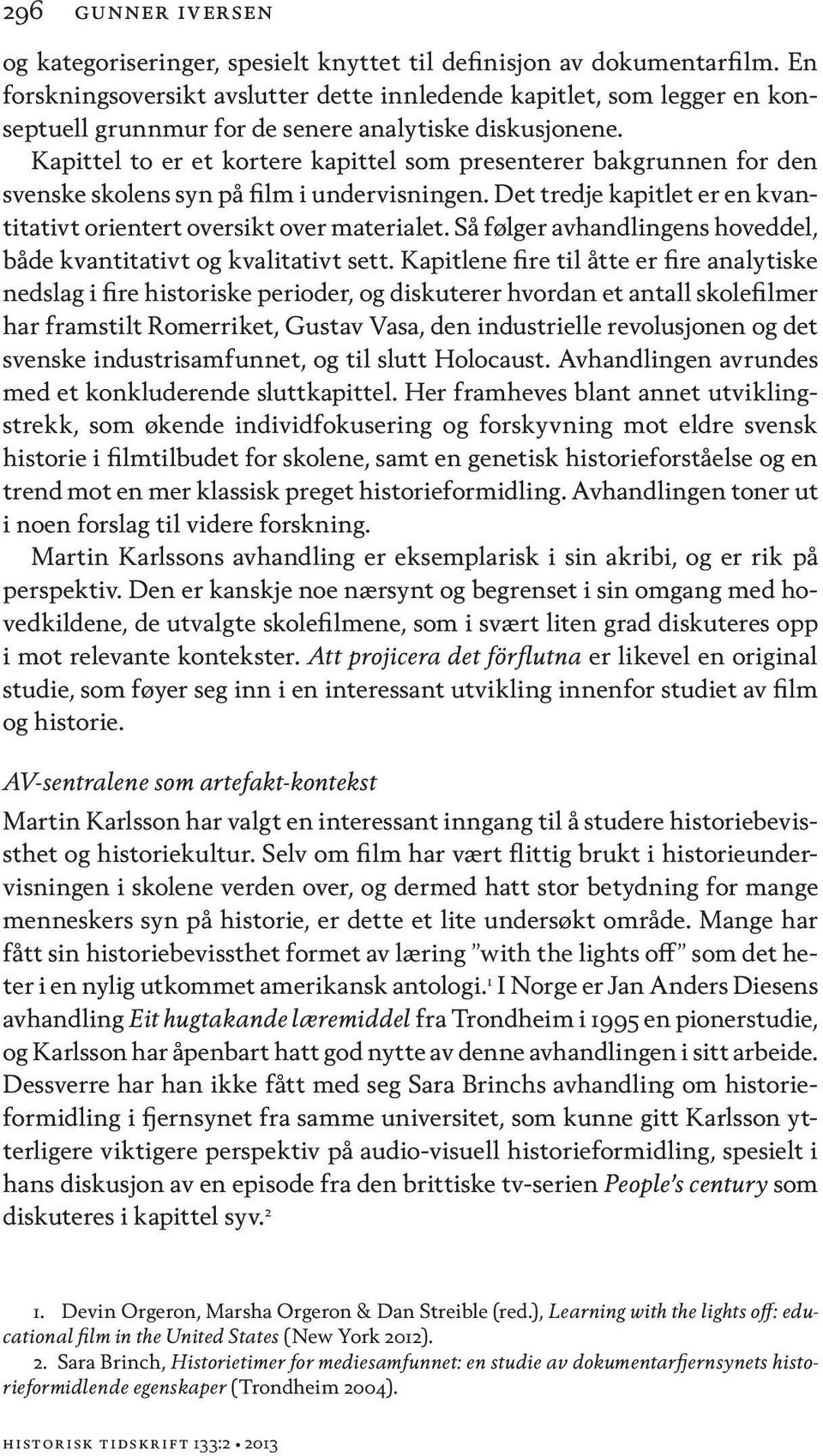 Kapittel to er et kortere kapittel som presenterer bakgrunnen for den svenske skolens syn på film i undervisningen. Det tredje kapitlet er en kvantitativt orientert oversikt over materialet.