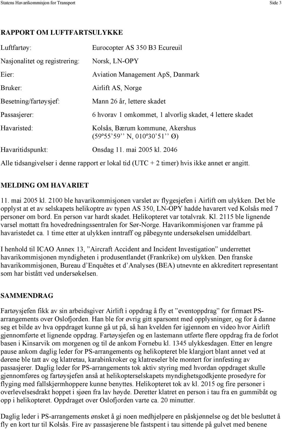 N, 010º30 51 Ø) Havaritidspunkt: Onsdag 11. mai 2005 kl. 2046 Alle tidsangivelser i denne rapport er lokal tid (UTC + 2 timer) hvis ikke annet er angitt. MELDING OM HAVARIET 11. mai 2005 kl. 2100 ble havarikommisjonen varslet av flygesjefen i Airlift om ulykken.