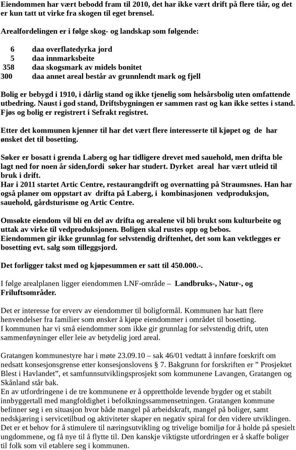 Bolig er bebygd i 1910, i dårlig stand og ikke tjenelig som helsårsbolig uten omfattende utbedring. Naust i god stand, Driftsbygningen er sammen rast og kan ikke settes i stand.