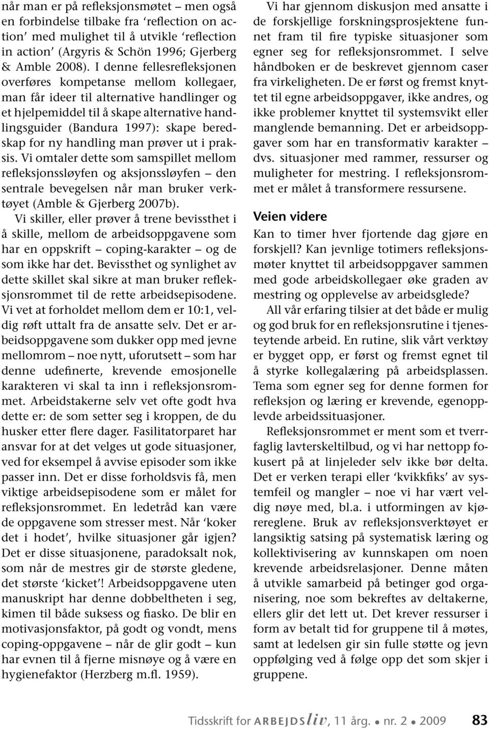 for ny handling man prøver ut i praksis. Vi omtaler dette som samspillet mellom refleksjonssløyfen og aksjonssløyfen den sentrale bevegelsen når man bruker verktøyet (Amble & Gjerberg 2007b).