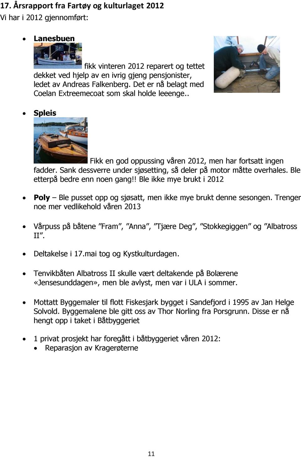 Sank dessverre under sjøsetting, så deler på motor måtte overhales. Ble etterpå bedre enn noen gang!! Ble ikke mye brukt i 2012 Poly Ble pusset opp og sjøsatt, men ikke mye brukt denne sesongen.