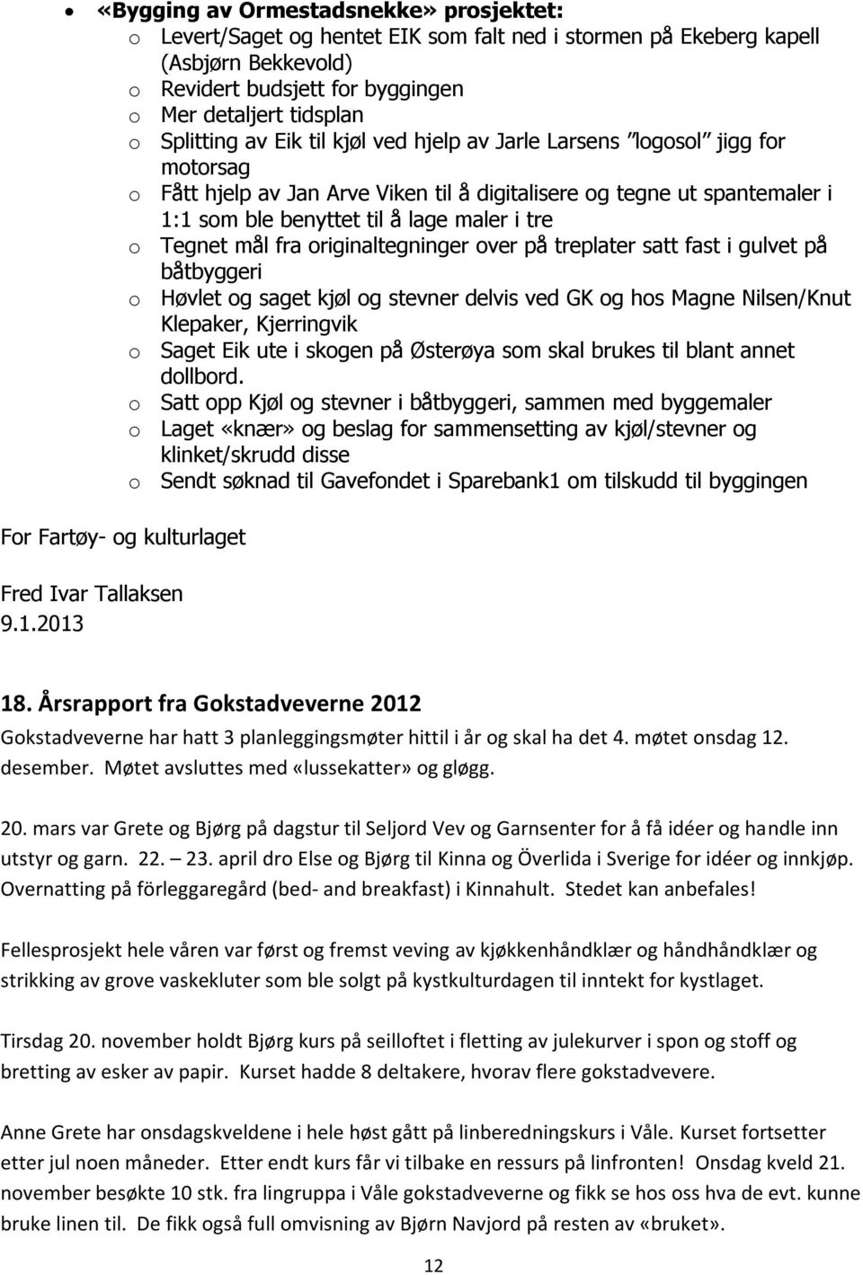 o Tegnet mål fra originaltegninger over på treplater satt fast i gulvet på båtbyggeri o Høvlet og saget kjøl og stevner delvis ved GK og hos Magne Nilsen/Knut Klepaker, Kjerringvik o Saget Eik ute i