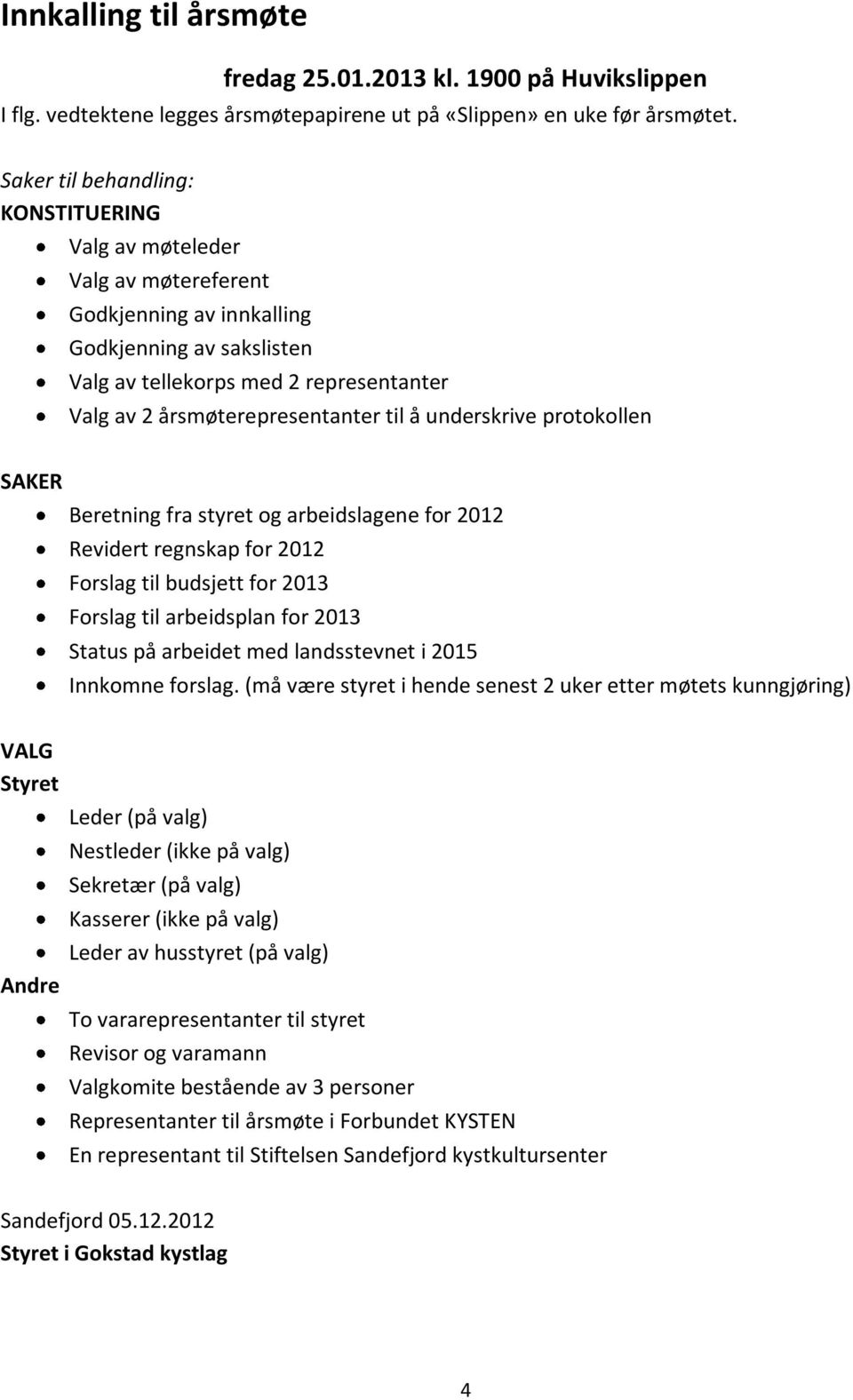 til å underskrive protokollen SAKER Beretning fra styret og arbeidslagene for 2012 Revidert regnskap for 2012 Forslag til budsjett for 2013 Forslag til arbeidsplan for 2013 Status på arbeidet med