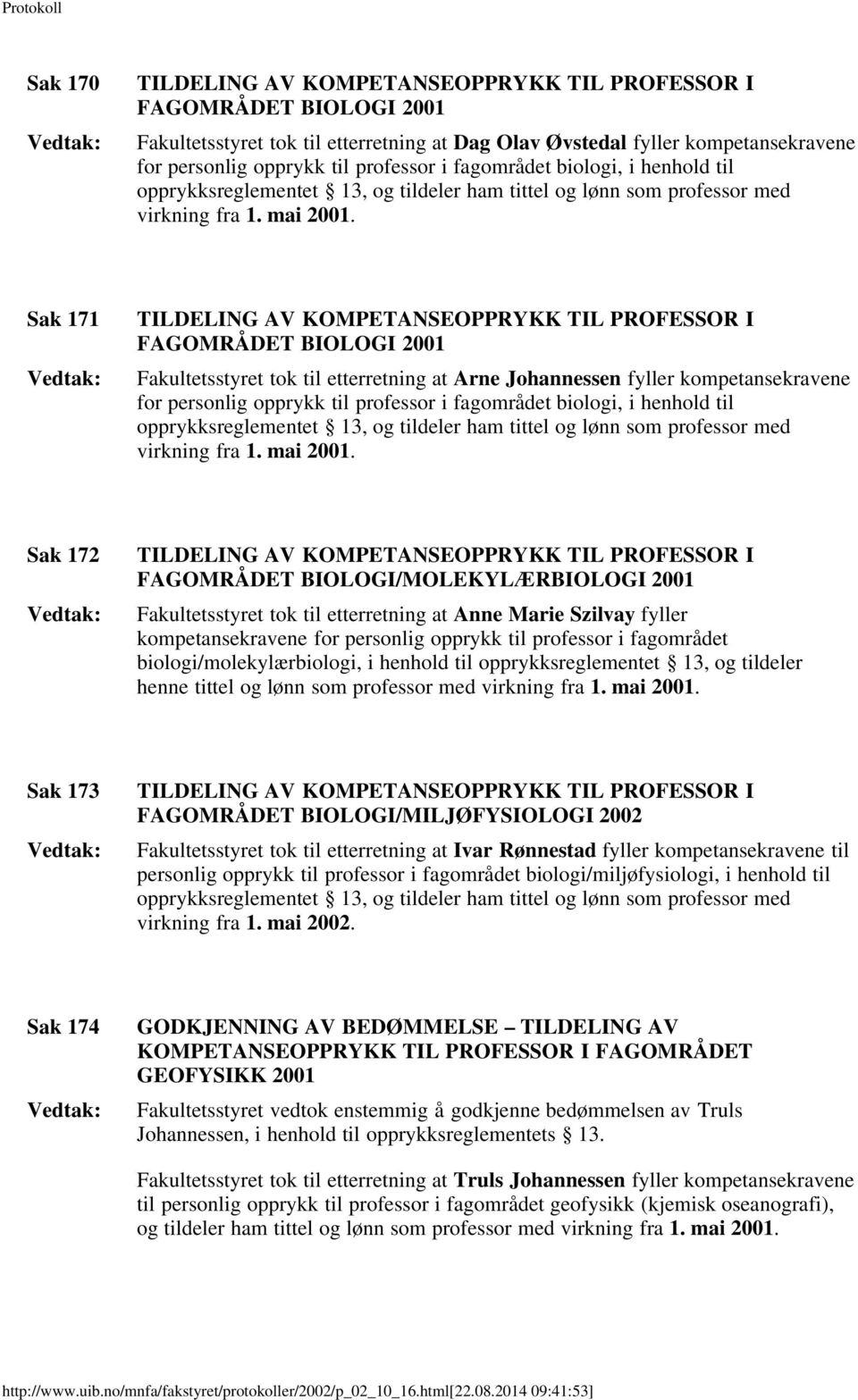 Sak 171 TILDELING AV KOMPETANSEOPPRYKK TIL PROFESSOR I FAGOMRÅDET BIOLOGI 2001 Fakultetsstyret tok til etterretning at Arne Johannessen fyller kompetansekravene for personlig opprykk til  Sak 172