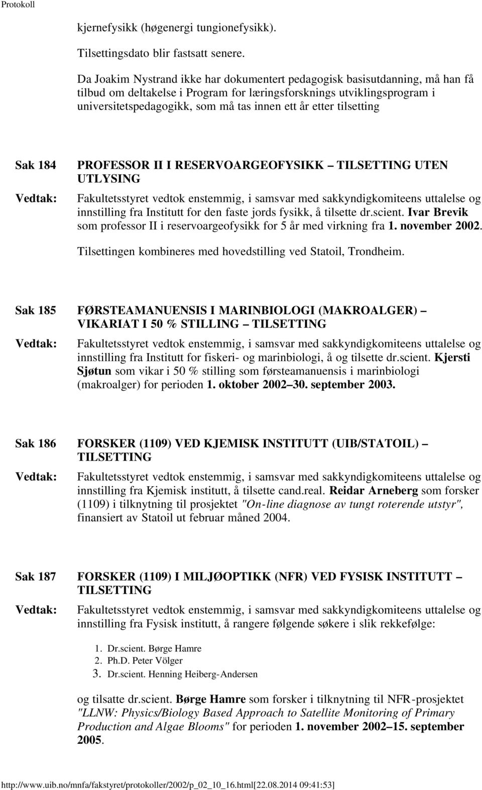 etter tilsetting Sak 184 PROFESSOR II I RESERVOARGEOFYSIKK TILSETTING UTEN UTLYSING Fakultetsstyret vedtok enstemmig, i samsvar med sakkyndigkomiteens uttalelse og innstilling fra Institutt for den