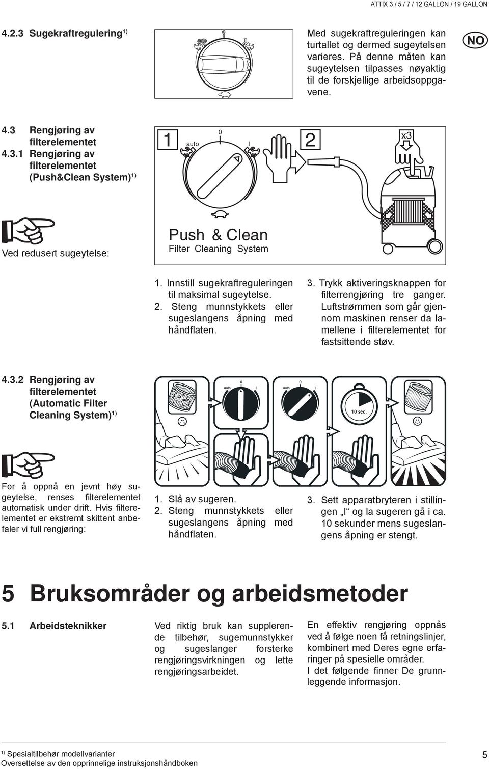 Innstill sugekraftreguleringen til maksimal sugeytelse. 2. Steng munnstykkets eller sugeslangens åpning med håndflaten. 3. Trykk aktiveringsknappen for filterrengjøring tre ganger.