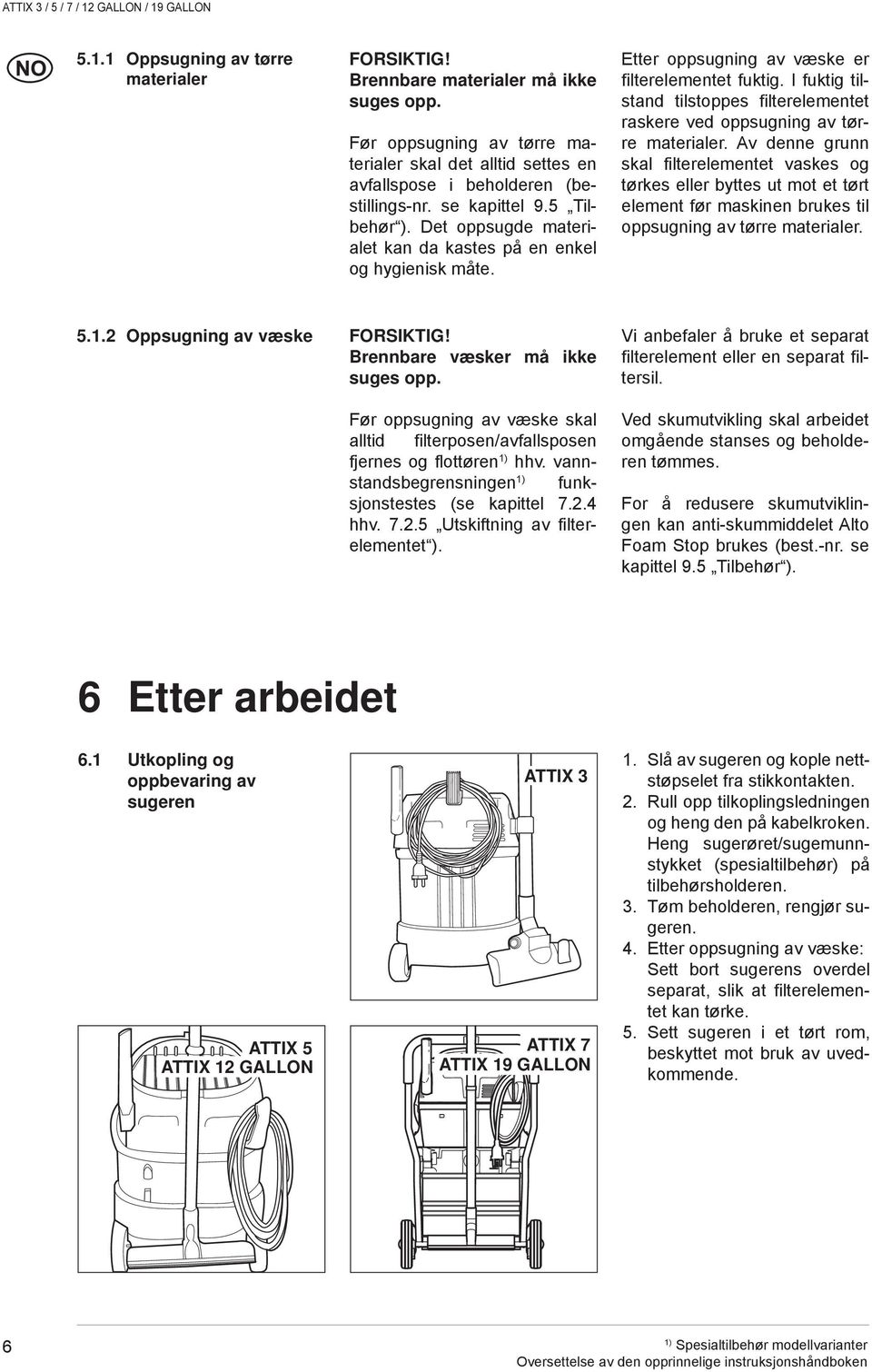 I fuktig tilstand tilstoppes filterelementet raskere ved oppsugning av tørre materialer.