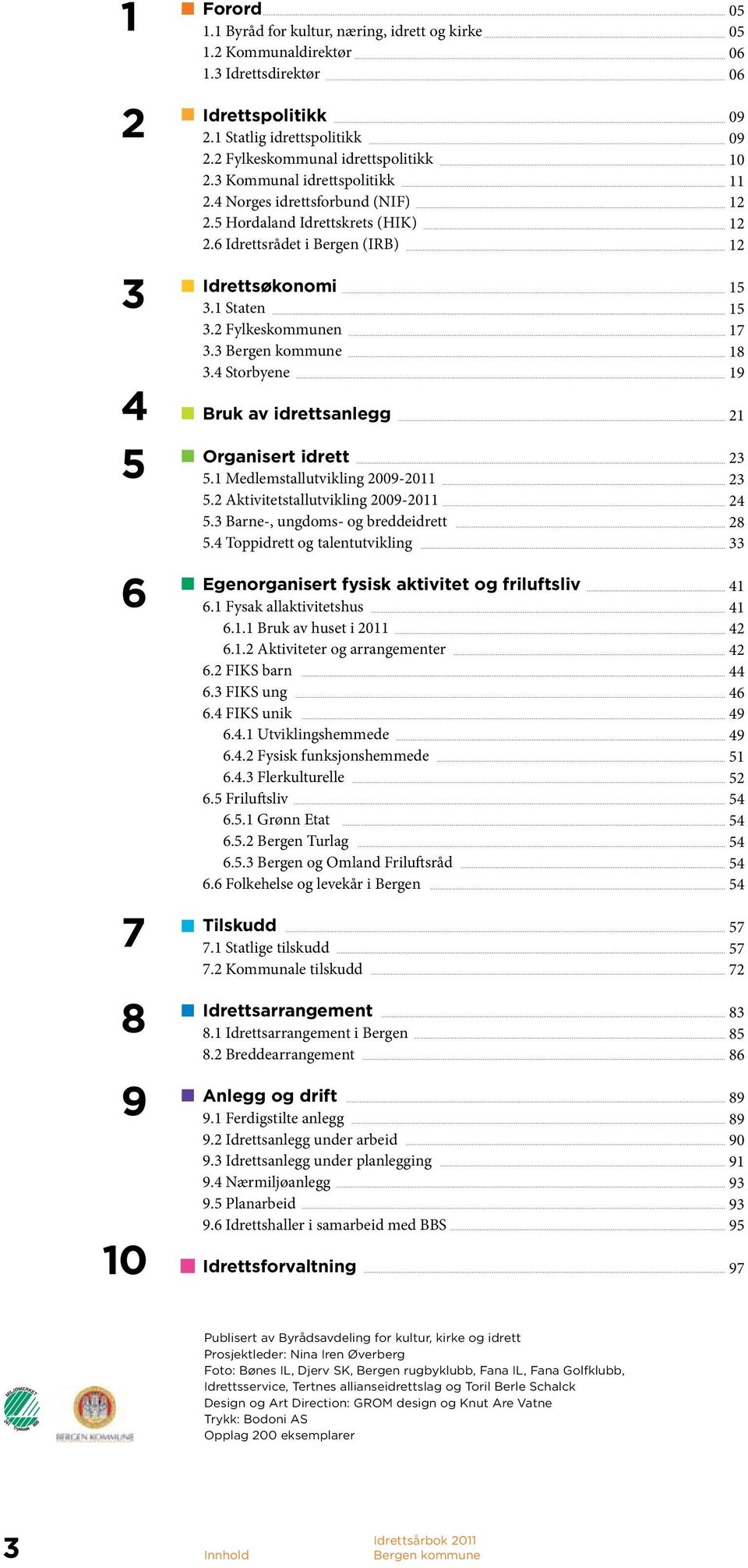 4 Storbyene 4 Bruk av idrettsanlegg 5 Organisert idrett 5.1 Medlemstallutvikling 2009-2011 5.2 Aktivitetstallutvikling 2009-2011 5.3 Barne-, ungdoms- og breddeidrett 5.