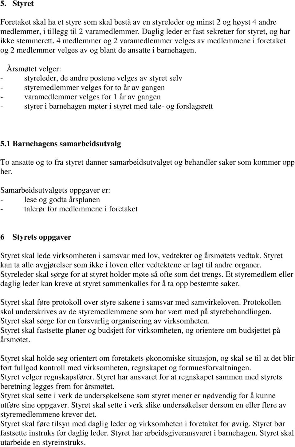 Årsmøtet velger: - styreleder, de andre postene velges av styret selv - styremedlemmer velges for to år av gangen - varamedlemmer velges for 1 år av gangen - styrer i barnehagen møter i styret med