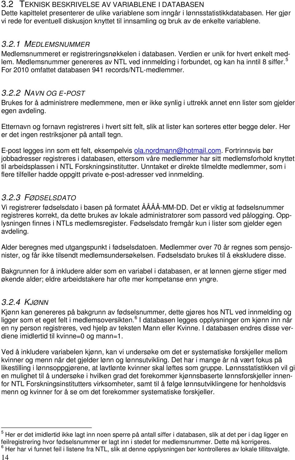 Verdien er unik for hvert enkelt medlem. Medlemsnummer genereres av NTL ved innmelding i forbundet, og kan ha inntil 8 siffer. 5 For 20