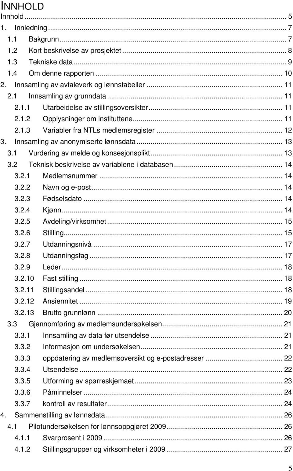 Innsamling av anonymiserte lønnsdata... 13 3.1 Vurdering av melde og konsesjonsplikt... 13 3.2 Teknisk beskrivelse av variablene i databasen... 14 3.2.1 Medlemsnummer... 14 3.2.2 Navn og e-post... 14 3.2.3 Fødselsdato.