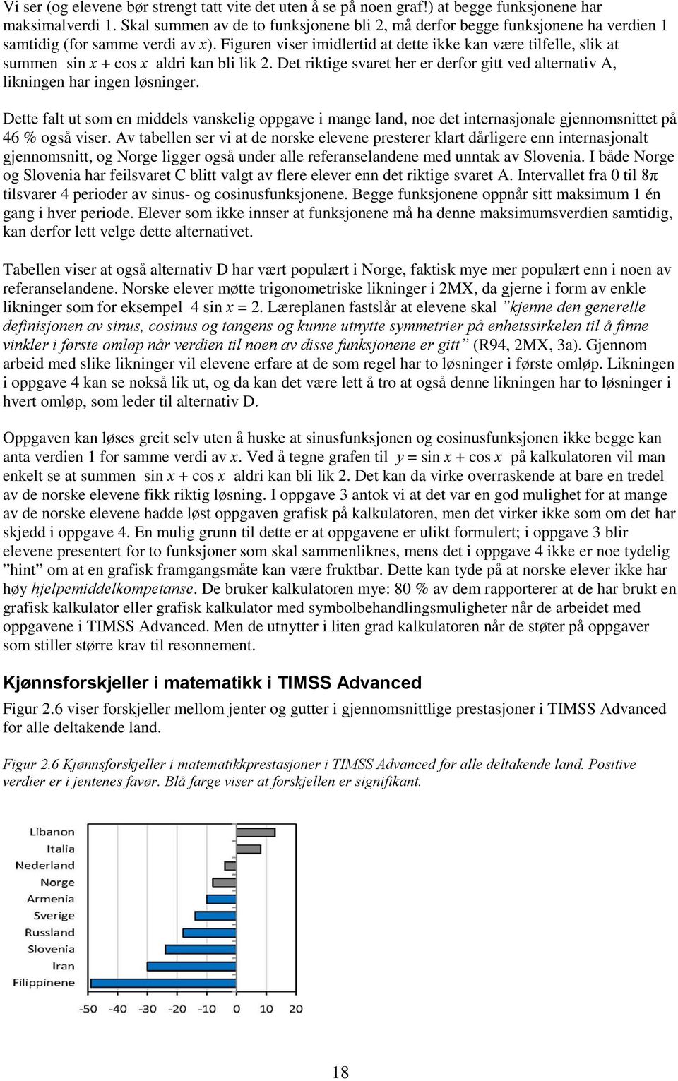 Figuren viser imidlertid at dette ikke kan være tilfelle, slik at summen sin x + cos x aldri kan bli lik 2. Det riktige svaret her er derfor gitt ved alternativ A, likningen har ingen løsninger.