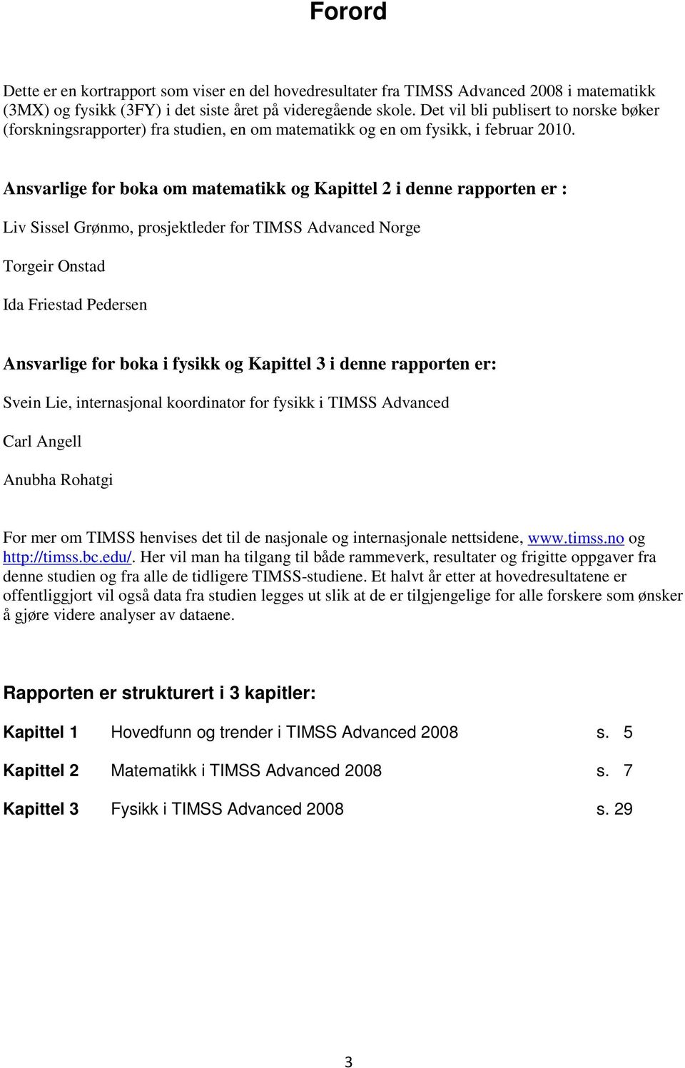 Ansvarlige for boka om matematikk og Kapittel 2 i denne rapporten er : Liv Sissel Grønmo, prosjektleder for TIMSS Advanced Norge Torgeir Onstad Ida Friestad Pedersen Ansvarlige for boka i fysikk og