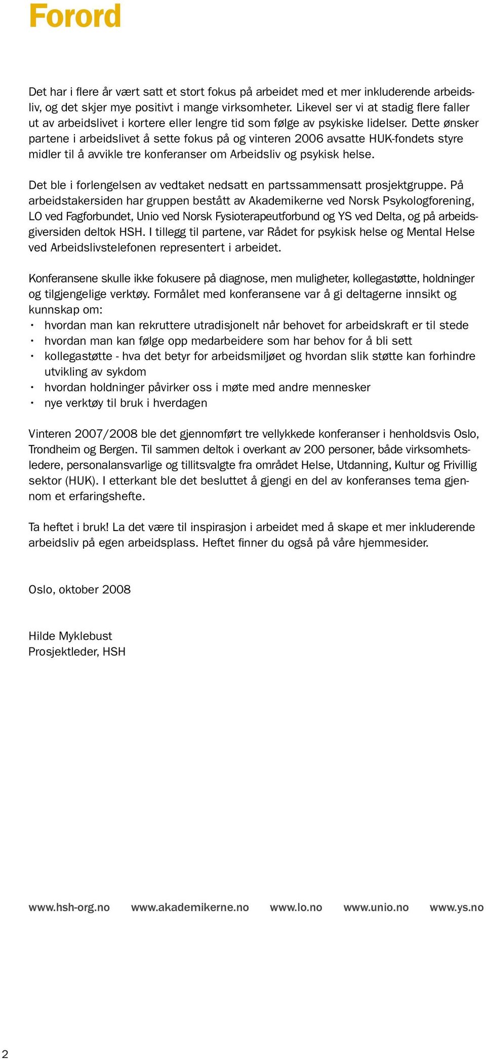 Dette ønsker partene i arbeidslivet å sette fokus på og vinteren 2006 avsatte HUK-fondets styre midler til å avvikle tre konferanser om Arbeidsliv og psykisk helse.