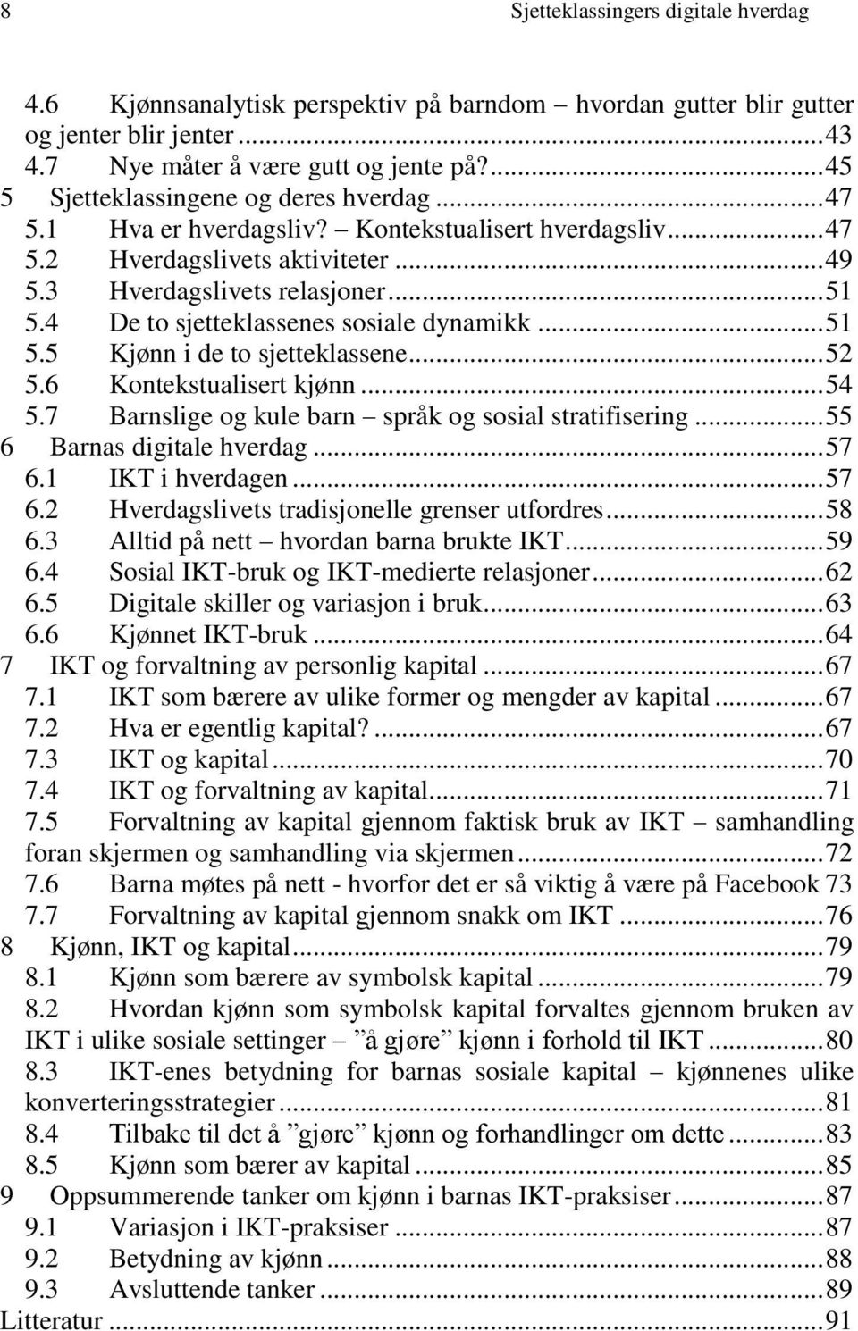 .. 52 5.6 Kontekstualisert kjønn... 54 5.7 Barnslige og kule barn språk og sosial stratifisering... 55 6 Barnas digitale hverdag... 57 6.1 IKT i hverdagen... 57 6.2 Hverdagslivets tradisjonelle grenser utfordres.