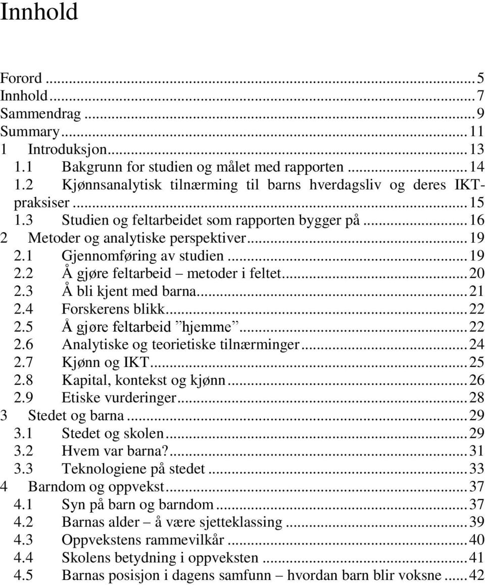 1 Gjennomføring av studien... 19 2.2 Å gjøre feltarbeid metoder i feltet... 20 2.3 Å bli kjent med barna... 21 2.4 Forskerens blikk... 22 2.5 Å gjøre feltarbeid hjemme... 22 2.6 Analytiske og teorietiske tilnærminger.