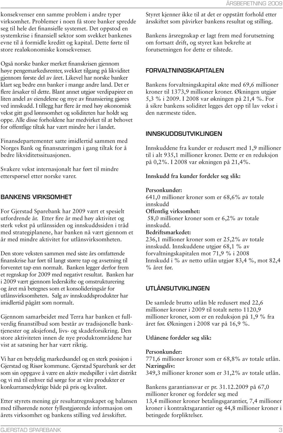 Også norske banker merket finanskrisen gjennom høye pengemarkedsrenter, svekket tilgang på likviditet gjennom første del av året.