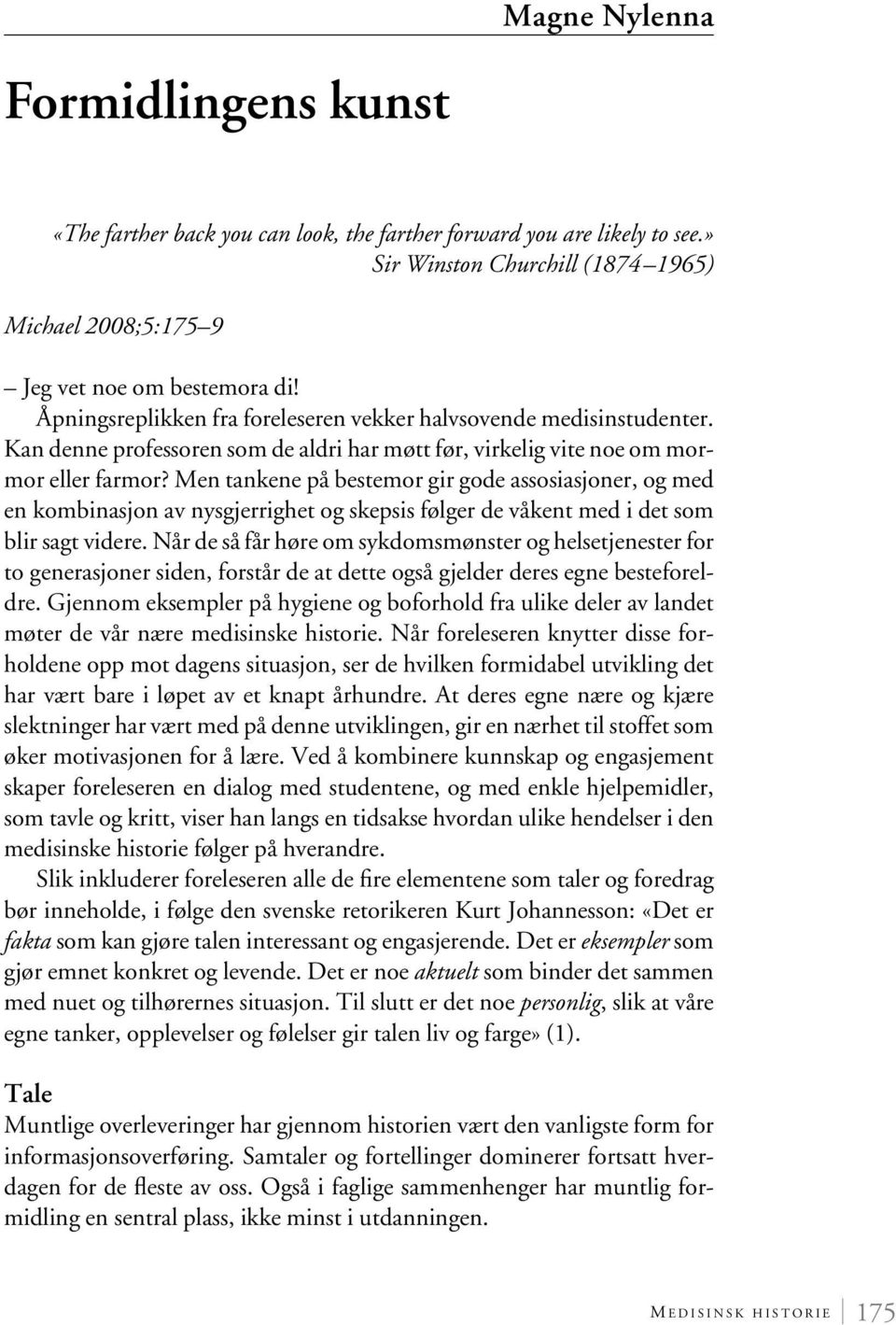 Men tankene på bestemor gir gode assosiasjoner, og med en kombinasjon av nysgjerrighet og skepsis følger de våkent med i det som blir sagt videre.