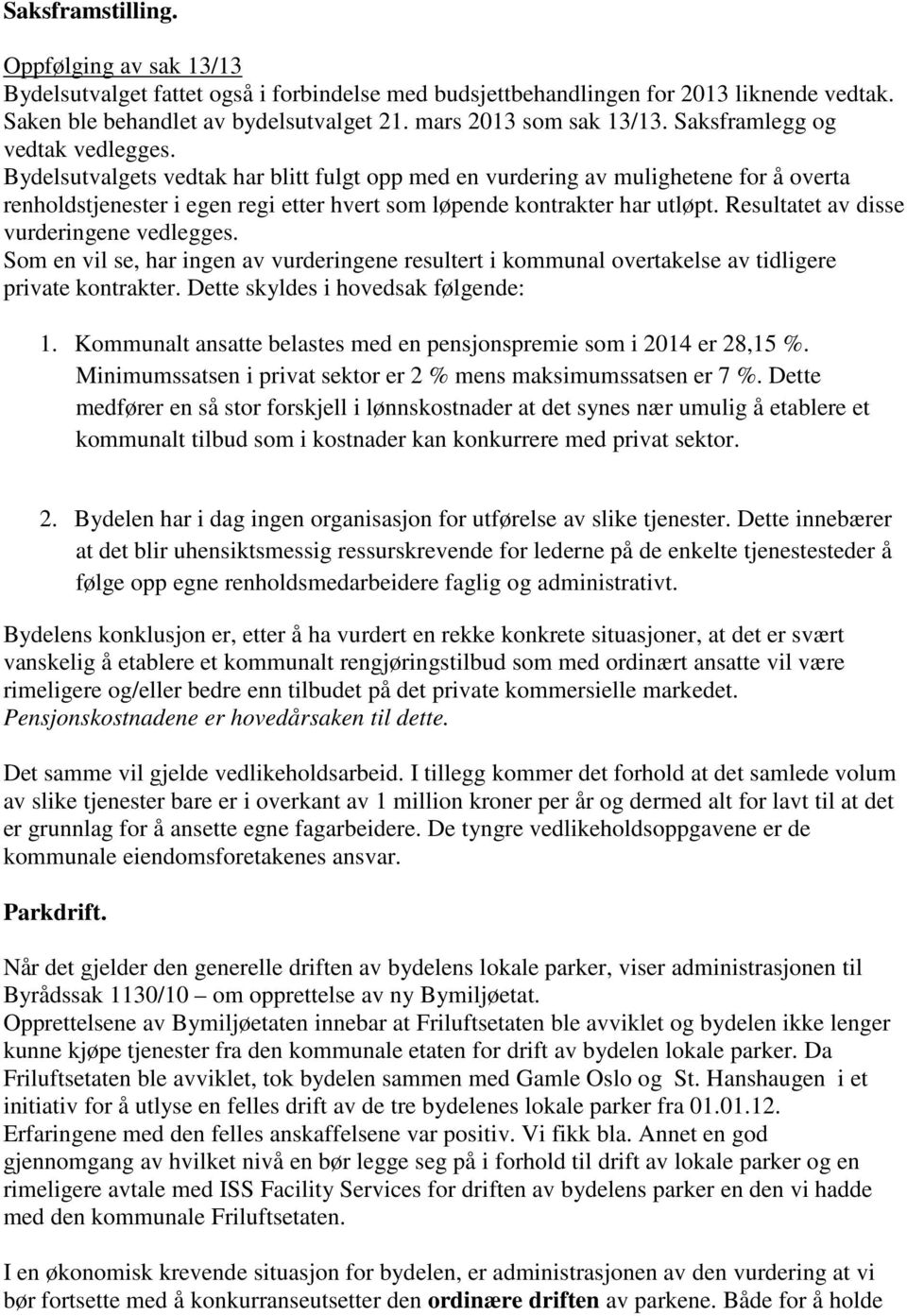 Resultatet av disse vurderingene vedlegges. Som en vil se, har ingen av vurderingene resultert i kommunal overtakelse av tidligere private kontrakter. Dette skyldes i hovedsak følgende: 1.