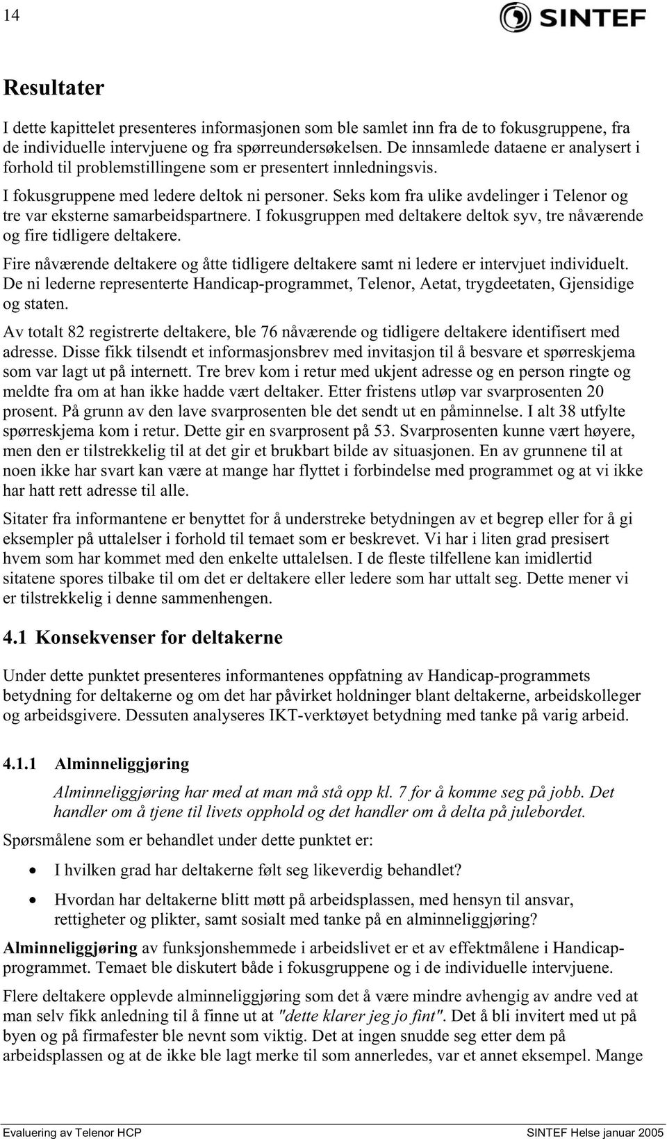 Seks kom fra ulike avdelinger i Telenor og tre var eksterne samarbeidspartnere. I fokusgruppen med deltakere deltok syv, tre nåværende og fire tidligere deltakere.