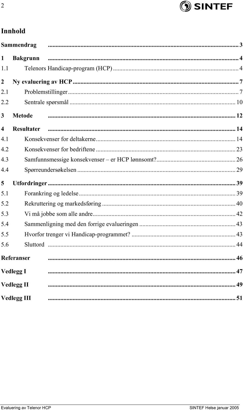 .. 29 5 Utfordringer... 39 5.1 Forankring og ledelse... 39 5.2 Rekruttering og markedsføring... 40 5.3 Vi må jobbe som alle andre... 42 5.4 Sammenligning med den forrige evalueringen.