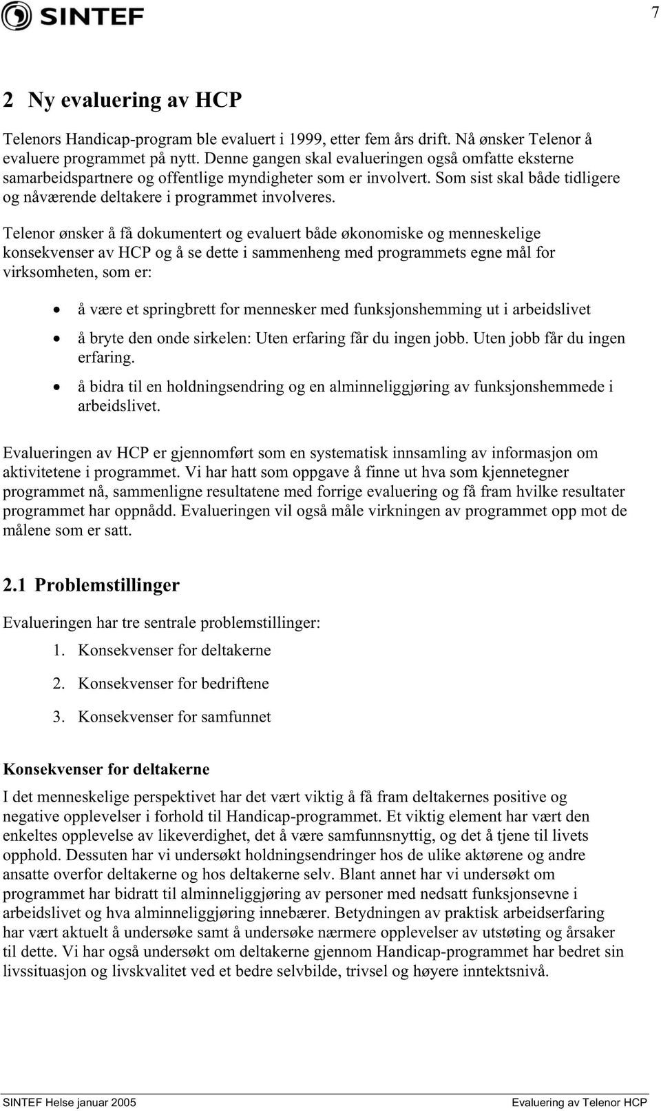 Telenor ønsker å få dokumentert og evaluert både økonomiske og menneskelige konsekvenser av HCP og å se dette i sammenheng med programmets egne mål for virksomheten, som er: å være et springbrett for