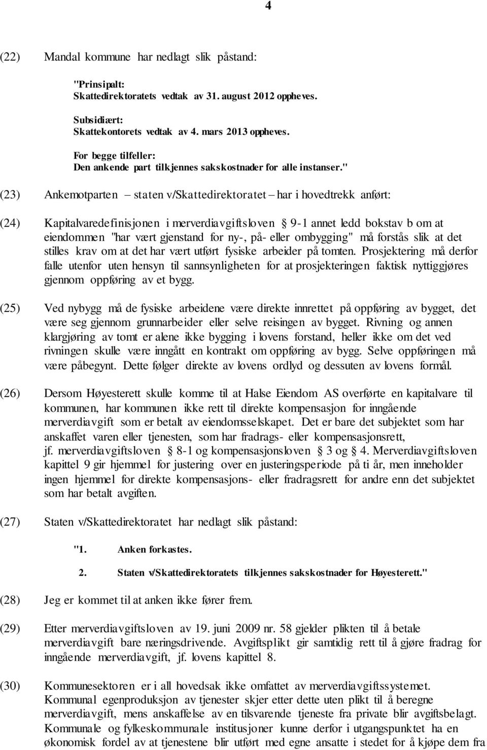 " (23) Ankemotparten staten v/skattedirektoratet har i hovedtrekk anført: (24) Kapitalvaredefinisjonen i merverdiavgiftsloven 9-1 annet ledd bokstav b om at eiendommen "har vært gjenstand for ny-,