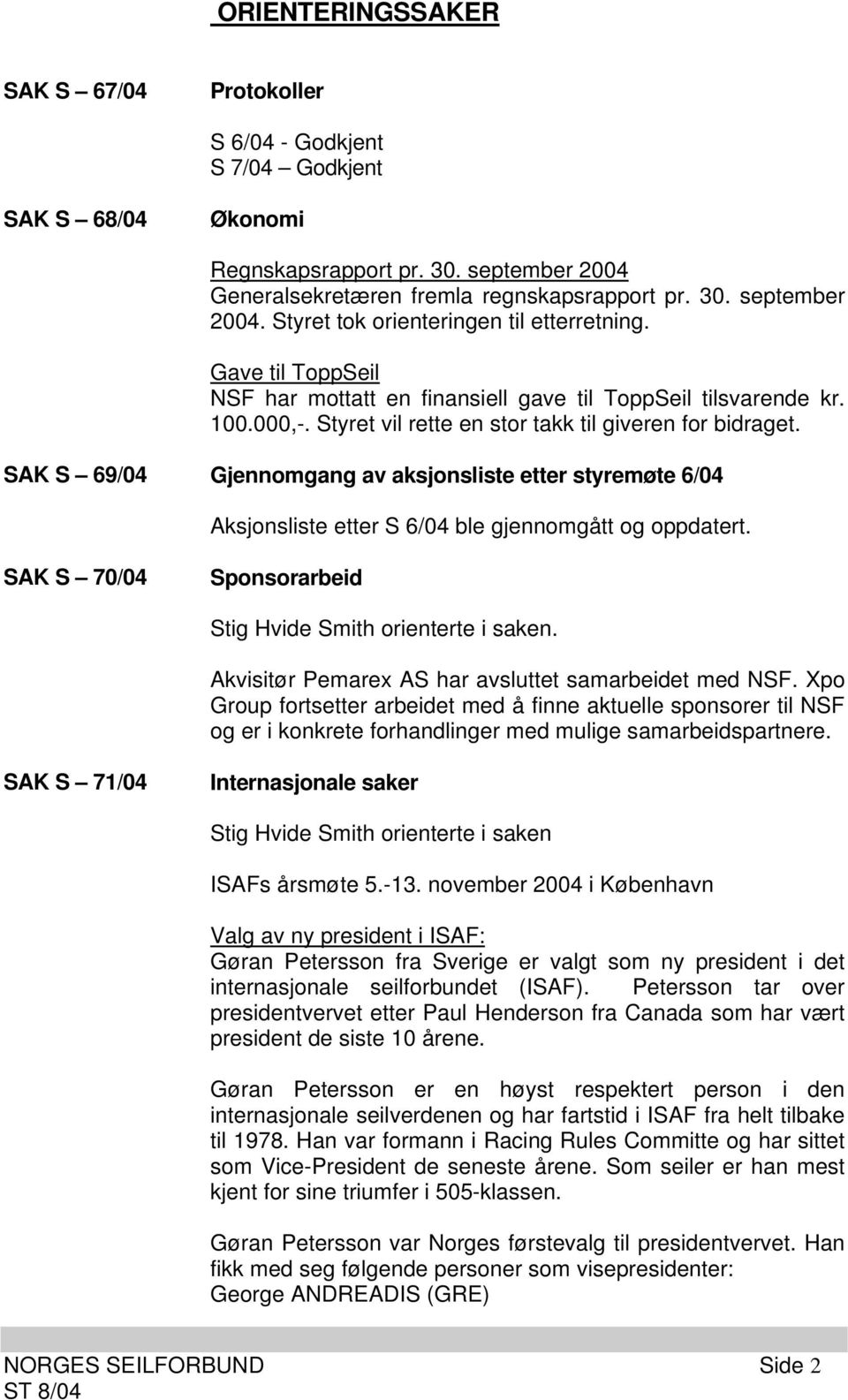 SAK S 69/04 Gjennomgang av aksjonsliste etter styremøte 6/04 Aksjonsliste etter S 6/04 ble gjennomgått og oppdatert. SAK S 70/04 Sponsorarbeid Stig Hvide Smith orienterte i saken.