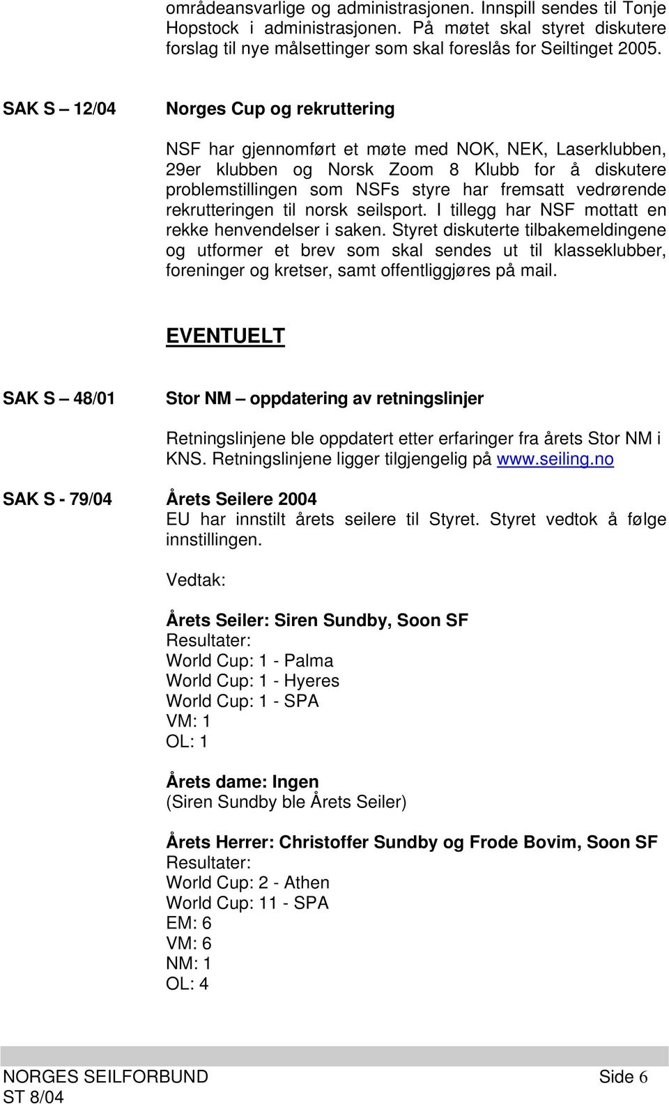 vedrørende rekrutteringen til norsk seilsport. I tillegg har NSF mottatt en rekke henvendelser i saken.