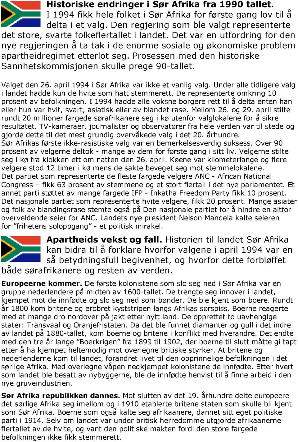 Det var en utfordring for den nye regjeringen å ta tak i de enorme sosiale og økonomiske problem apartheidregimet etterlot seg. Prosessen med den historiske Sannhetskommisjonen skulle prege 90-tallet.