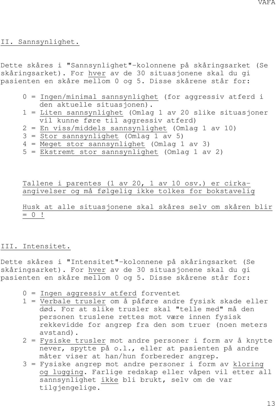 1 = Liten sannsynlighet (Omlag 1 av 20 slike situasjoner vil kunne føre til aggressiv atferd) 2 = En viss/middels sannsynlighet (Omlag 1 av 10) 3 = Stor sannsynlighet (Omlag 1 av 5) 4 = Meget stor