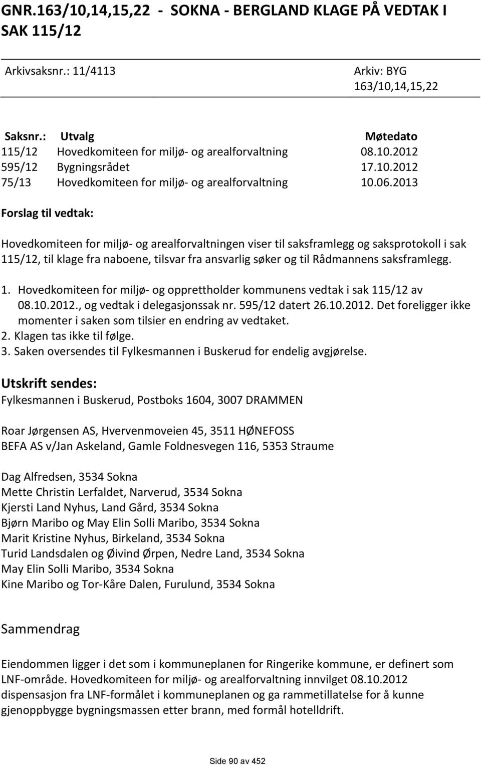 2013 Forslag til vedtak: Hovedkomiteen for miljø- og arealforvaltningen viser til saksframlegg og saksprotokoll i sak 115/12, til klage fra naboene, tilsvar fra ansvarlig søker og til Rådmannens