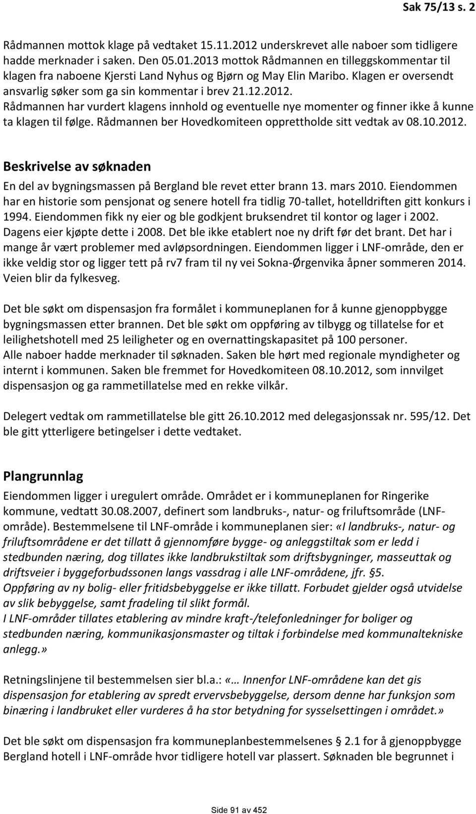 Rådmannen ber Hovedkomiteen opprettholde sitt vedtak av 08.10.2012. Beskrivelse av søknaden En del av bygningsmassen på Bergland ble revet etter brann 13. mars 2010.