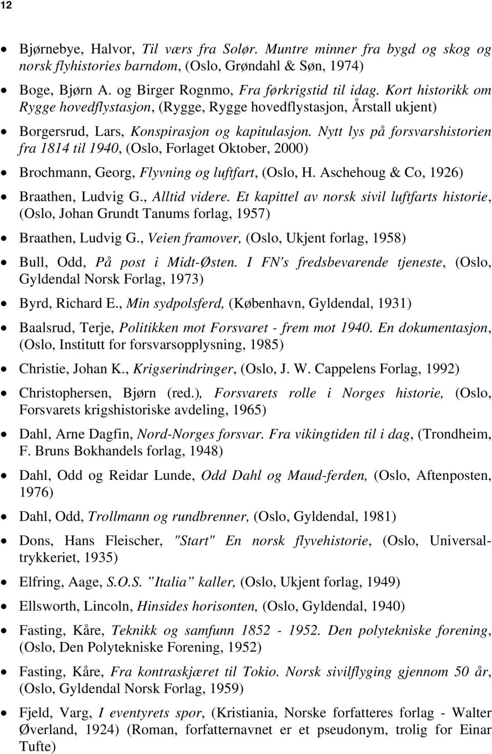 Nytt lys på forsvarshistorien fra 1814 til 1940, (Oslo, Forlaget Oktober, 2000) Brochmann, Georg, Flyvning og luftfart, (Oslo, H. Aschehoug & Co, 1926) Braathen, Ludvig G., Alltid videre.